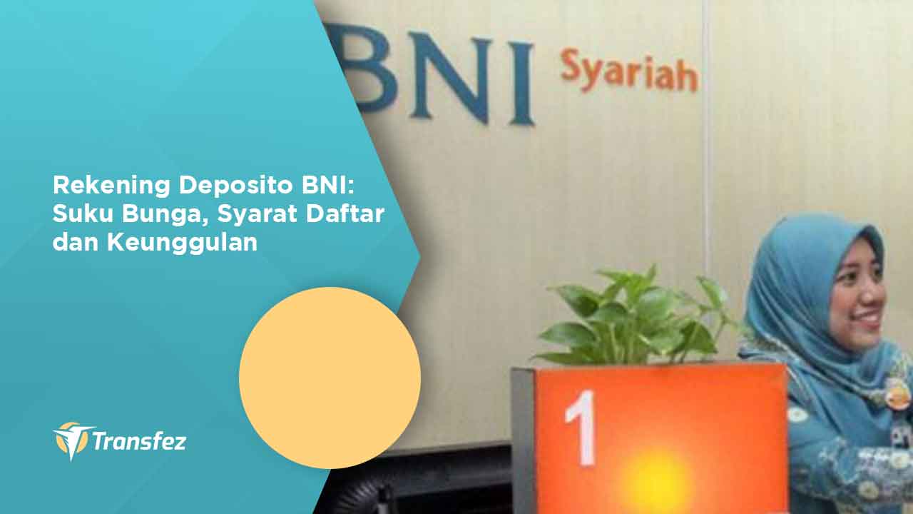 Rekening Deposito BNI: Suku Bunga, Syarat Daftar dan Keunggulan