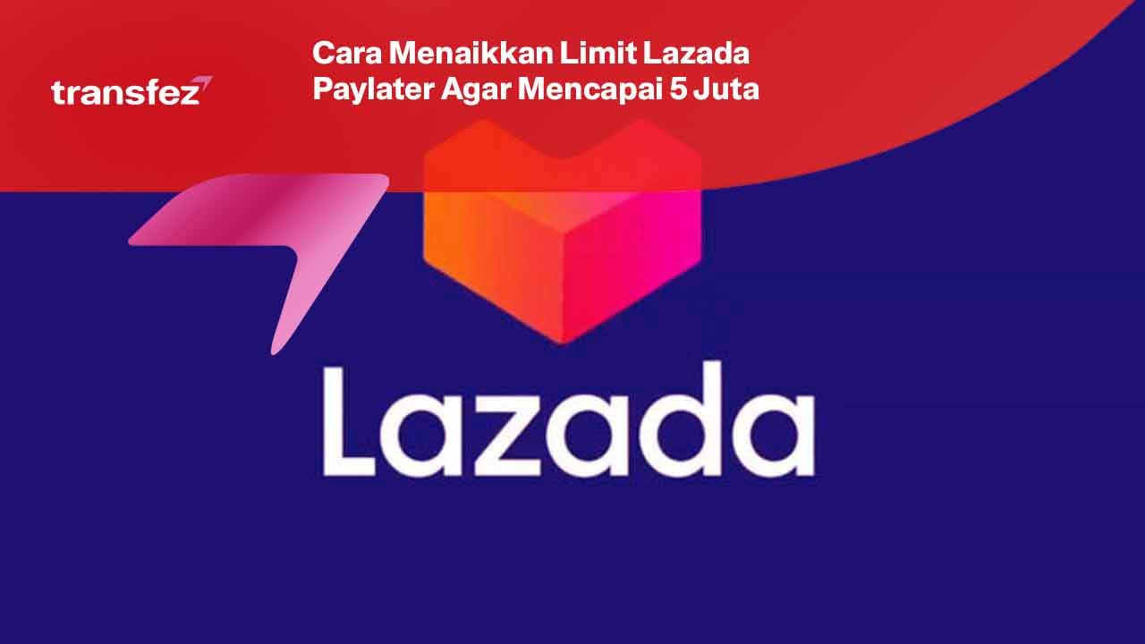 Cara Menaikkan Limit Lazada Paylater Agar Mencapai 5 Juta