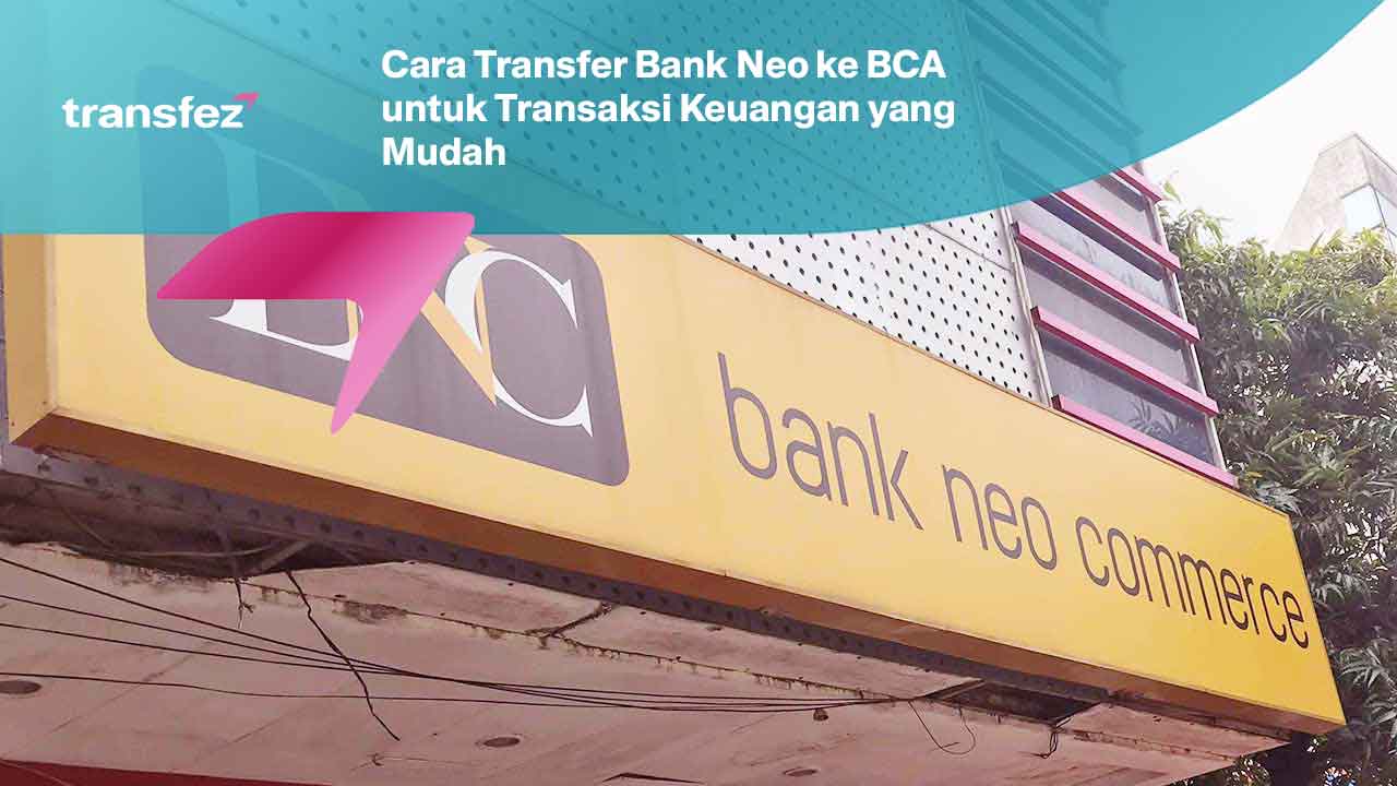 Cara Transfer Bank Neo ke BCA untuk Transaksi Keuangan yang Mudah